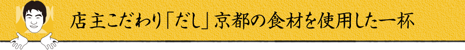 店主こだわり「だし」京都の食材を使用した一杯
